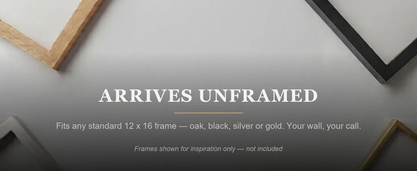 Arrives unframed. Fits any standard 12 x 16 frame. Frames shown for inspiration only, not included.